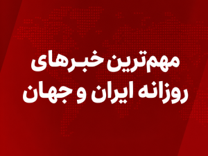 مهم ترین خبر های روزانه ایران و جهان